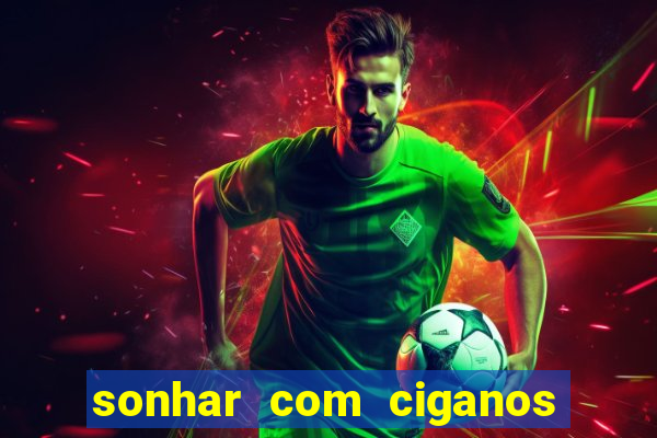 sonhar com ciganos jogo do bicho